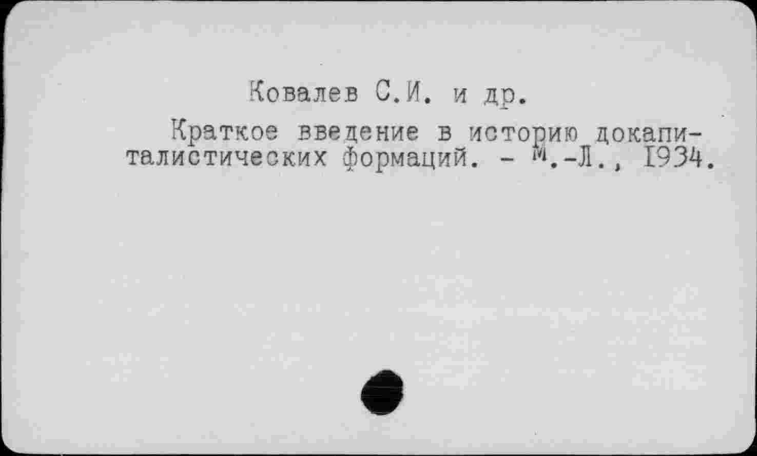 ﻿Ковалев С.И. и др.
Краткое введение в историю докапиталистических формаций. - и.-Л., 1934.